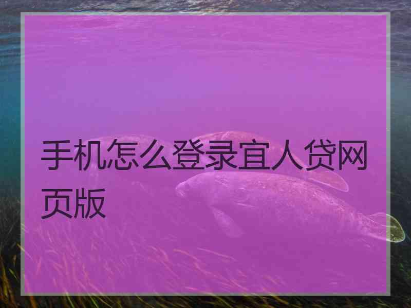 手机怎么登录宜人贷网页版 手机怎么登录宜人贷网页版