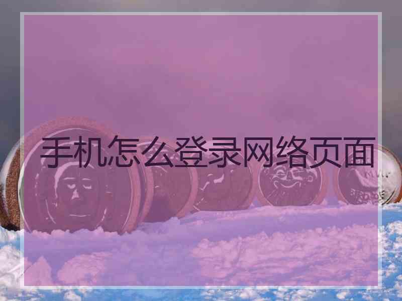 手机怎么登录网络页面 手机怎么登录网络页面