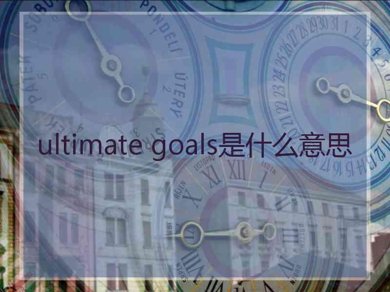 ultimate goals是什么意思