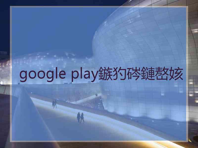 google play鏃犳硶鏈嶅姟