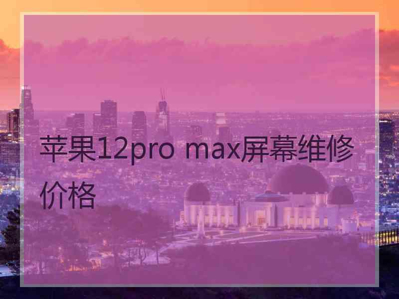 苹果12pro max屏幕维修价格