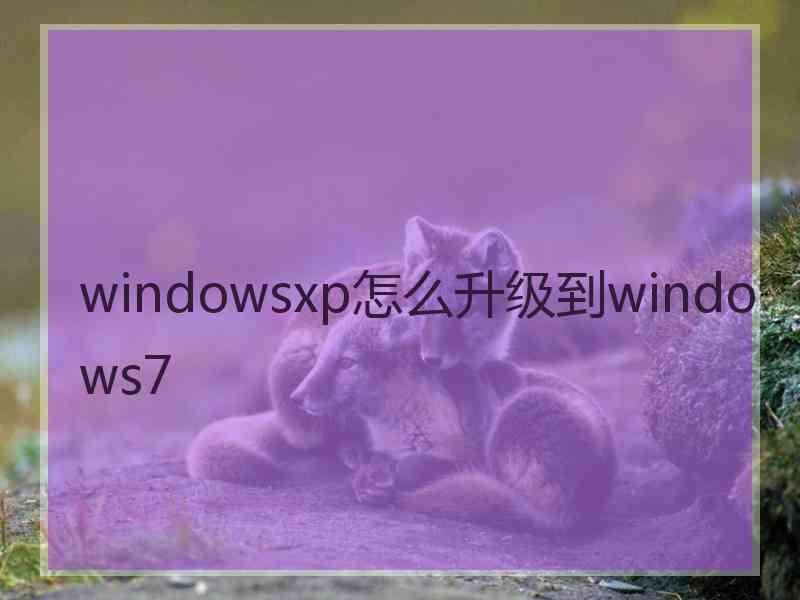 windowsxp怎么升级到windows7