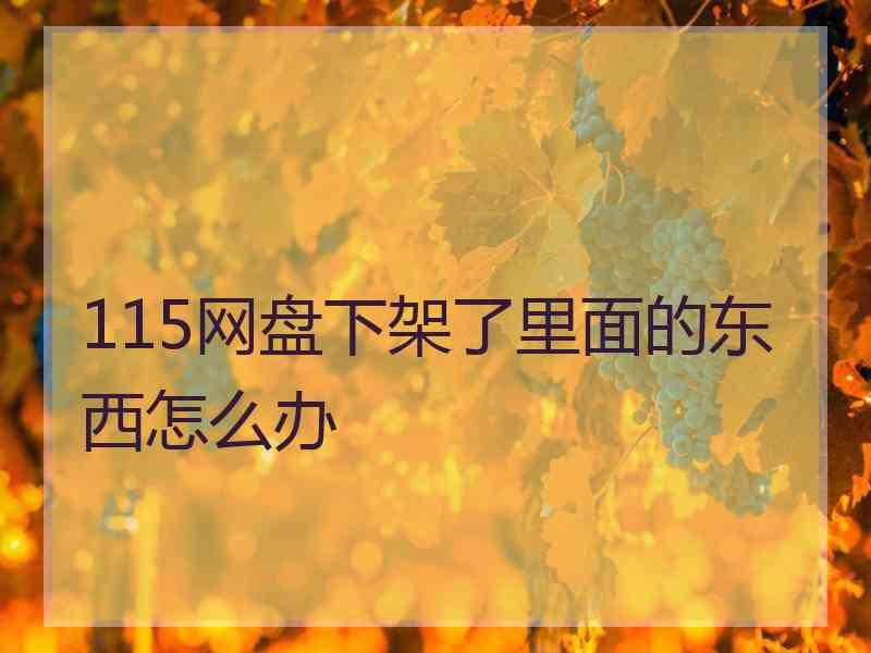 115网盘下架了里面的东西怎么办