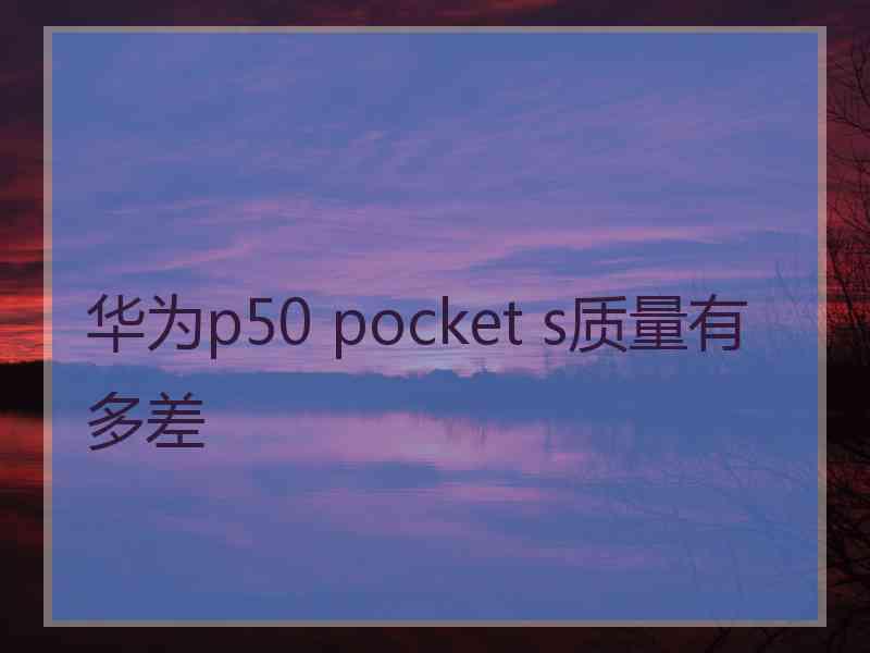 华为p50 pocket s质量有多差