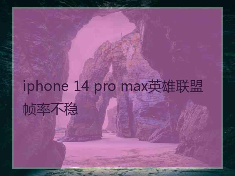 iphone 14 pro max英雄联盟帧率不稳