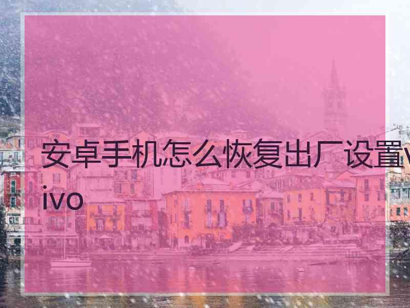 安卓手机怎么恢复出厂设置vivo