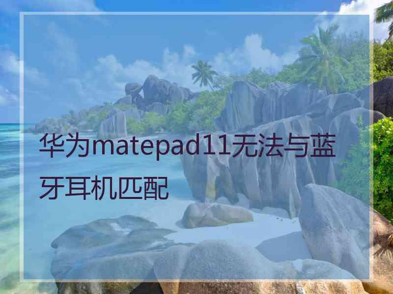 华为matepad11无法与蓝牙耳机匹配