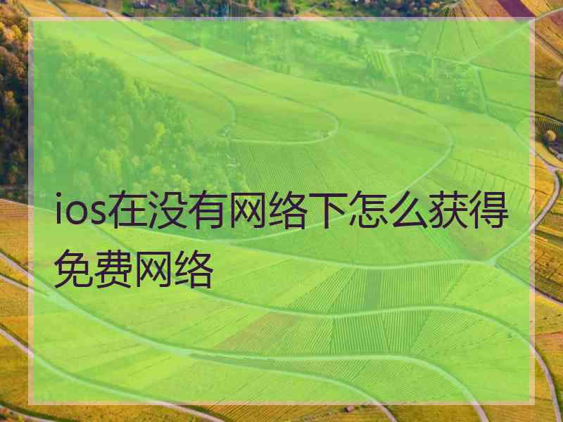 ios在没有网络下怎么获得免费网络