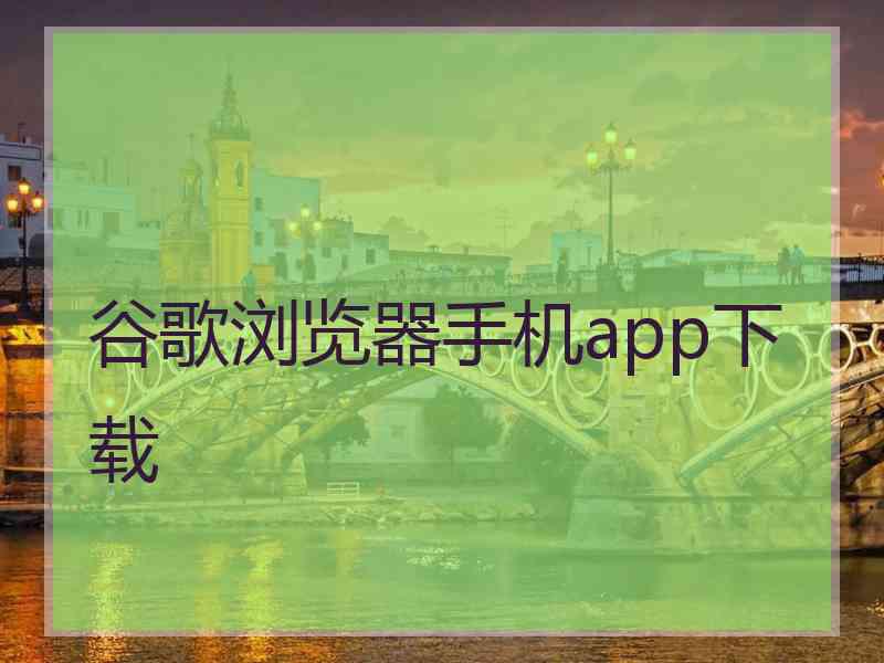 谷歌浏览器手机app下载