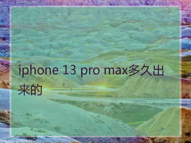 iphone 13 pro max多久出来的