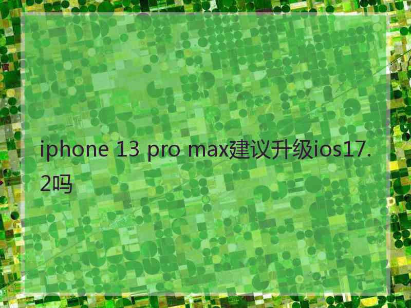 iphone 13 pro max建议升级ios17.2吗