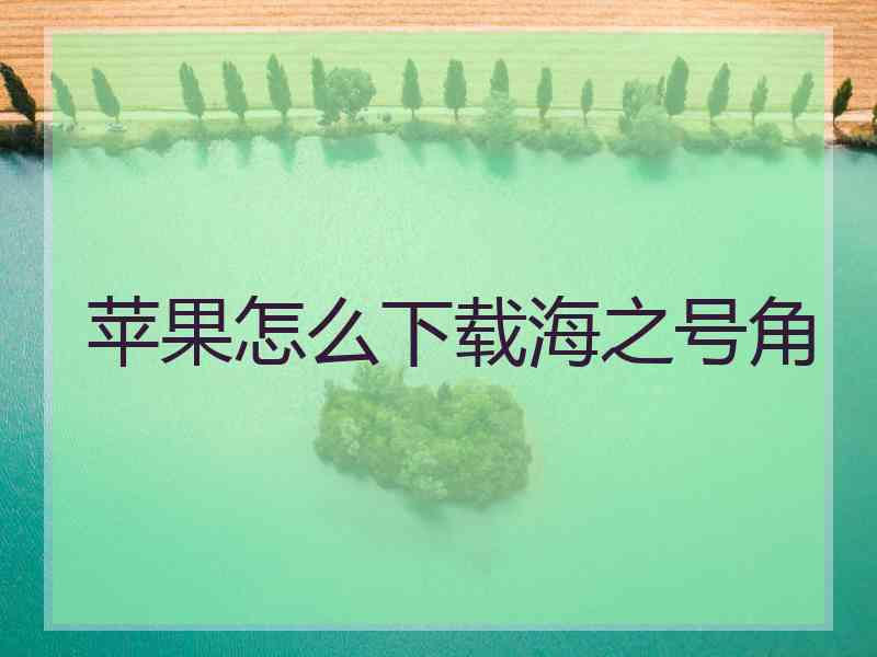 苹果怎么下载海之号角