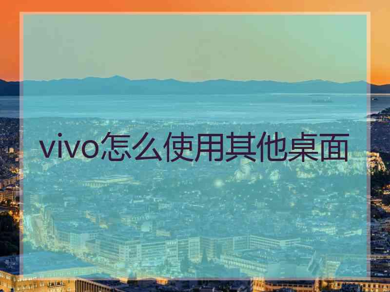 vivo怎么使用其他桌面