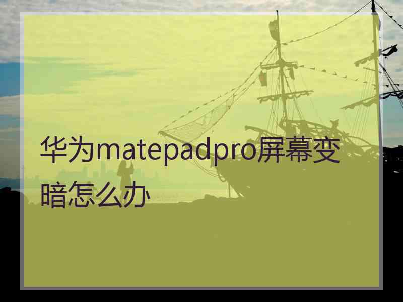 华为matepadpro屏幕变暗怎么办