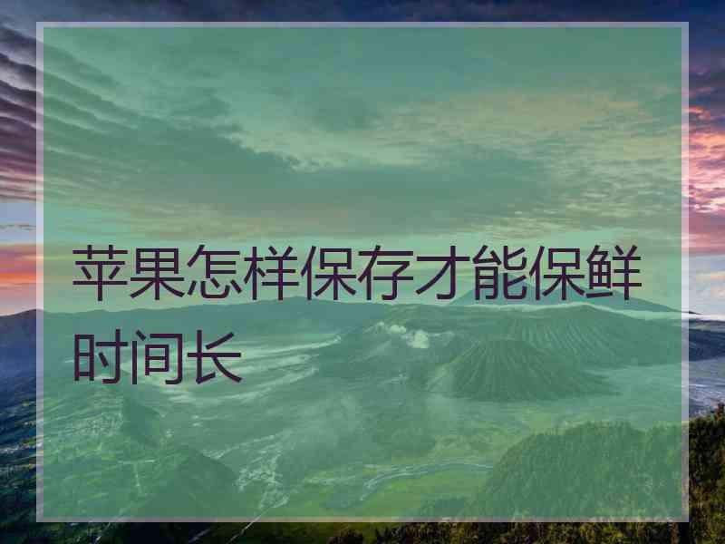 苹果怎样保存才能保鲜时间长