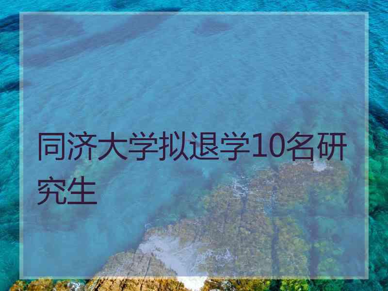 同济大学拟退学10名研究生