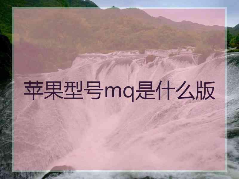 苹果型号mq是什么版