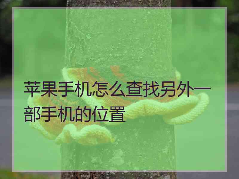 苹果手机怎么查找另外一部手机的位置