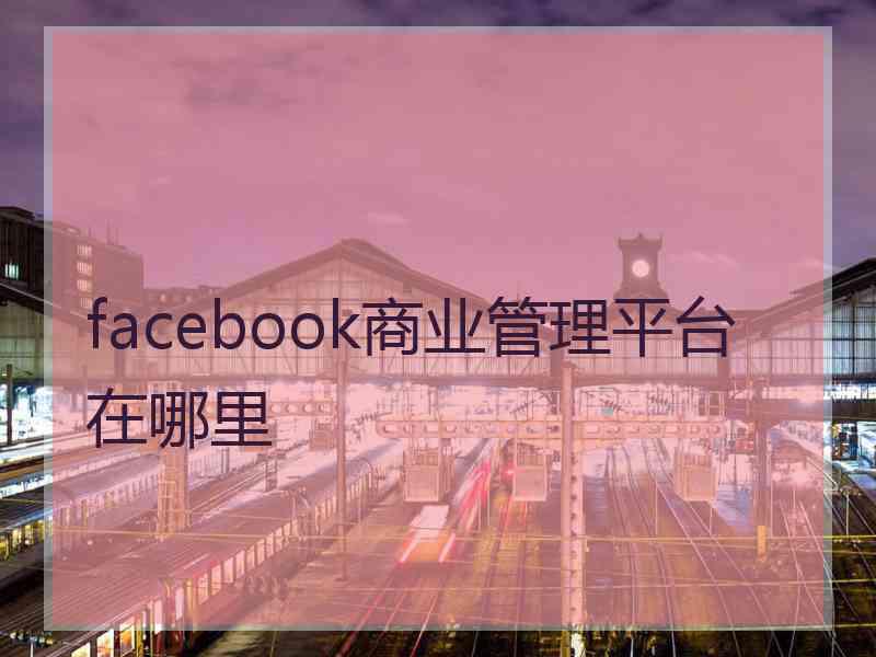 facebook商业管理平台在哪里