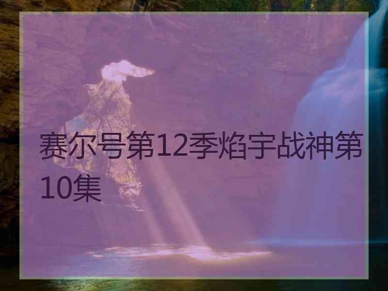 赛尔号第12季焰宇战神第10集