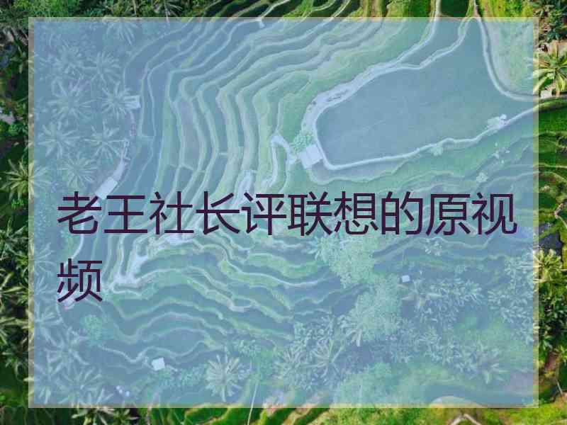 老王社长评联想的原视频