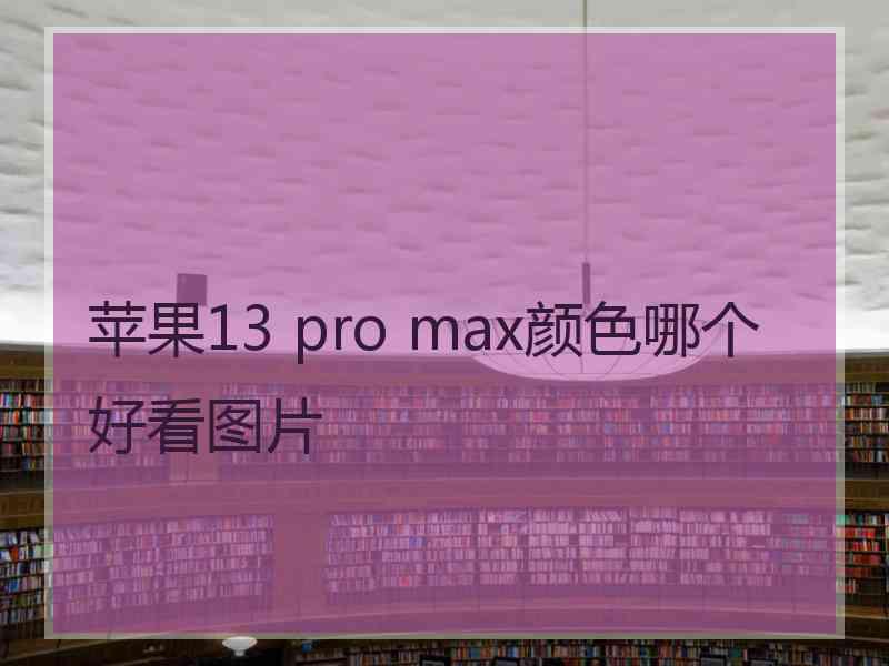 苹果13 pro max颜色哪个好看图片