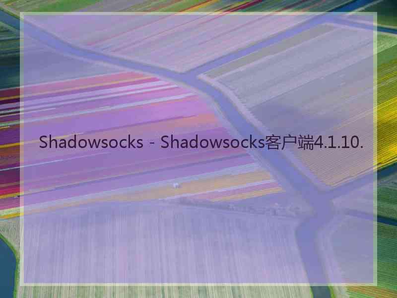 Shadowsocks - Shadowsocks客户端4.1.10.