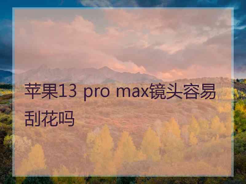 苹果13 pro max镜头容易刮花吗