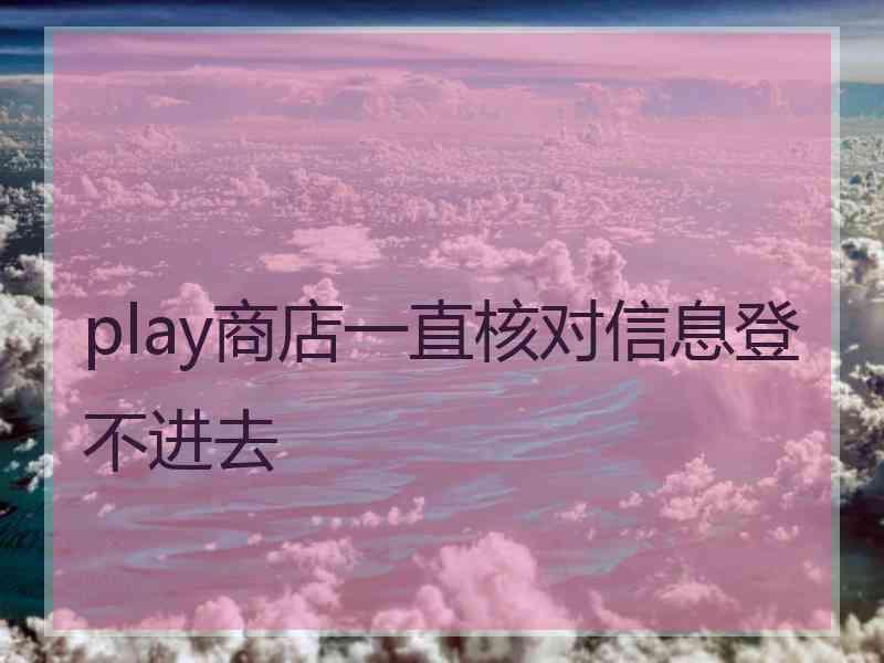 play商店一直核对信息登不进去