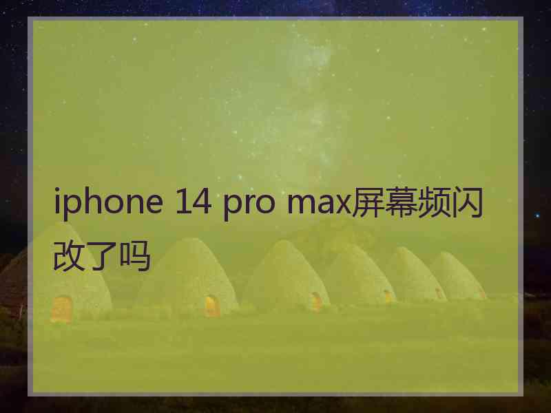 iphone 14 pro max屏幕频闪改了吗