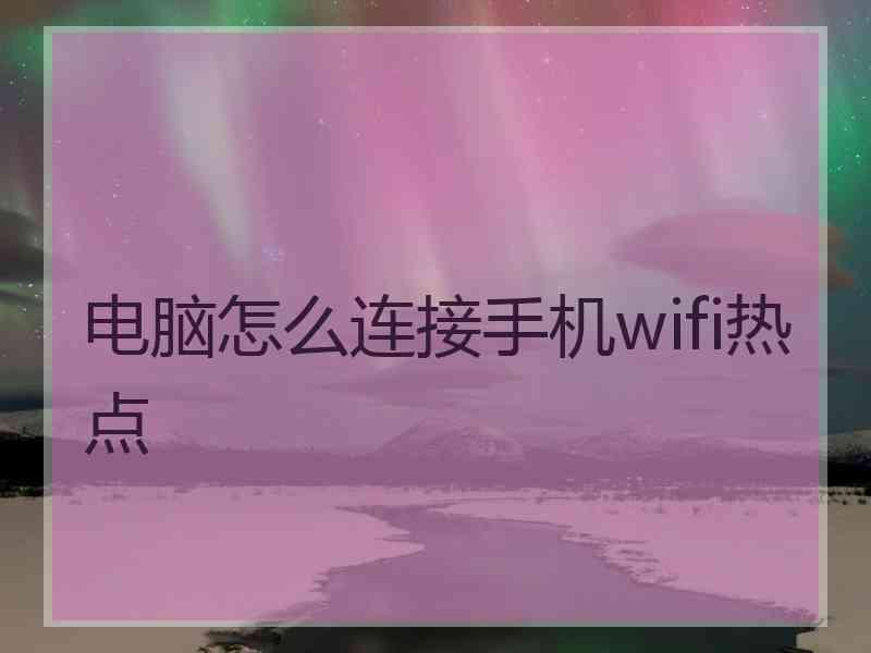 电脑怎么连接手机wifi热点