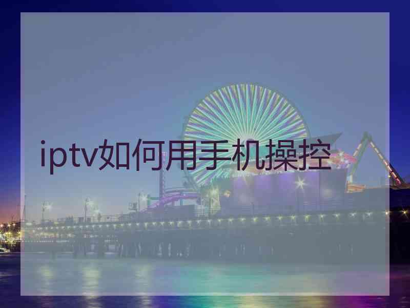 iptv如何用手机操控