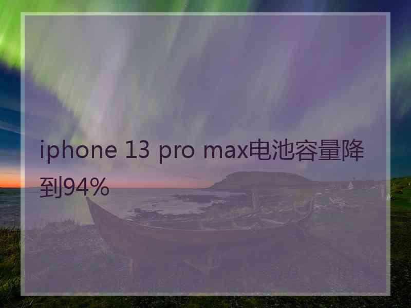 iphone 13 pro max电池容量降到94%