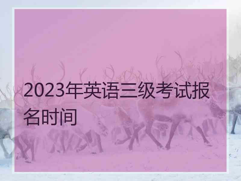 2023年英语三级考试报名时间