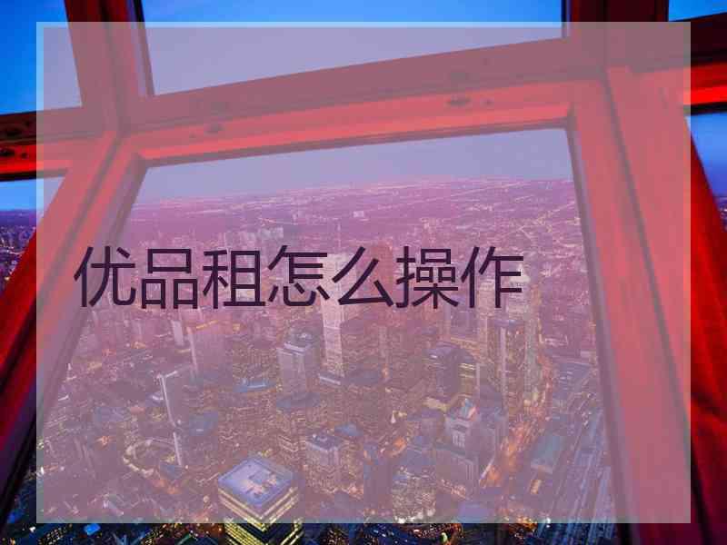 优品租怎么操作