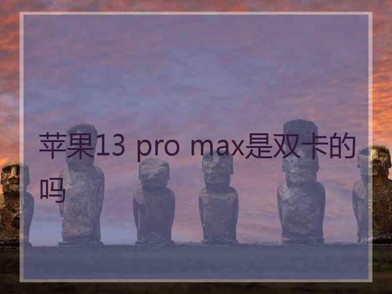 苹果13 pro max是双卡的吗