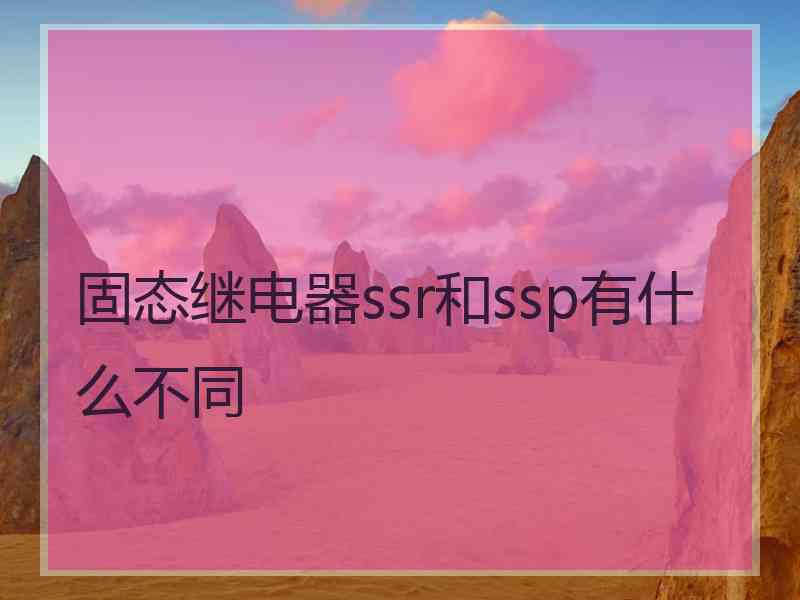 固态继电器ssr和ssp有什么不同