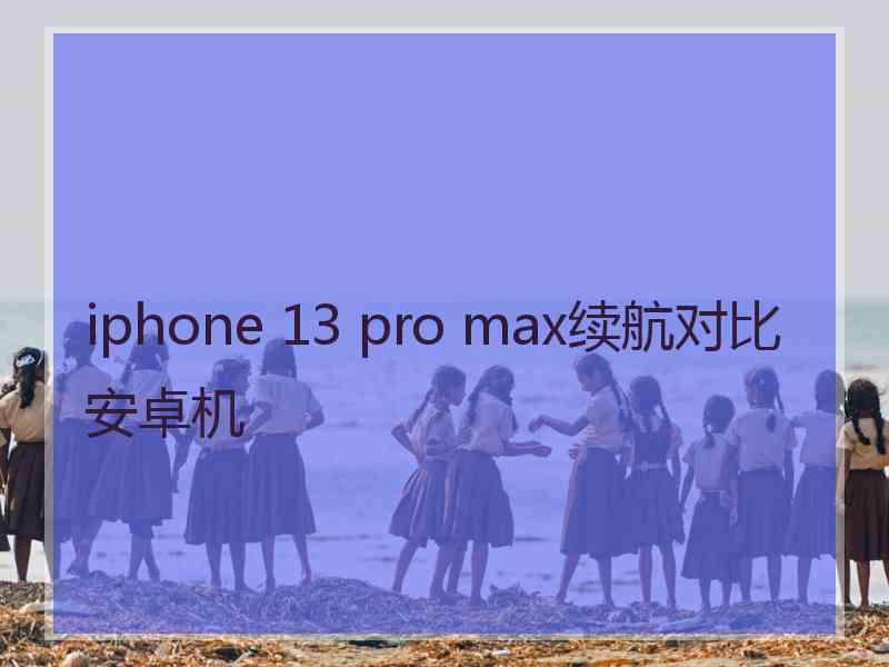 iphone 13 pro max续航对比安卓机