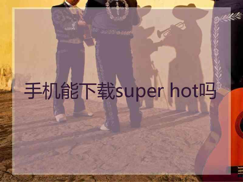 手机能下载super hot吗