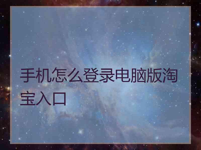 手机怎么登录电脑版淘宝入口