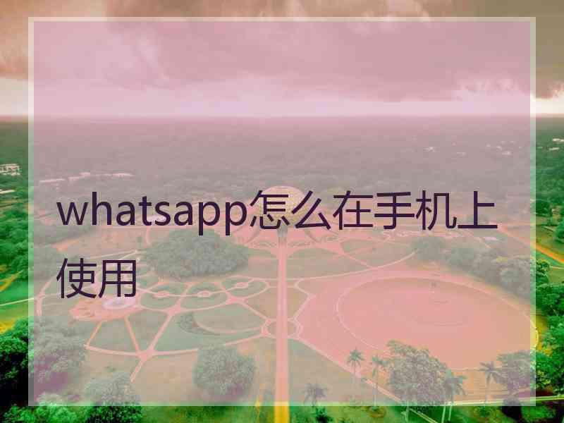 whatsapp怎么在手机上使用