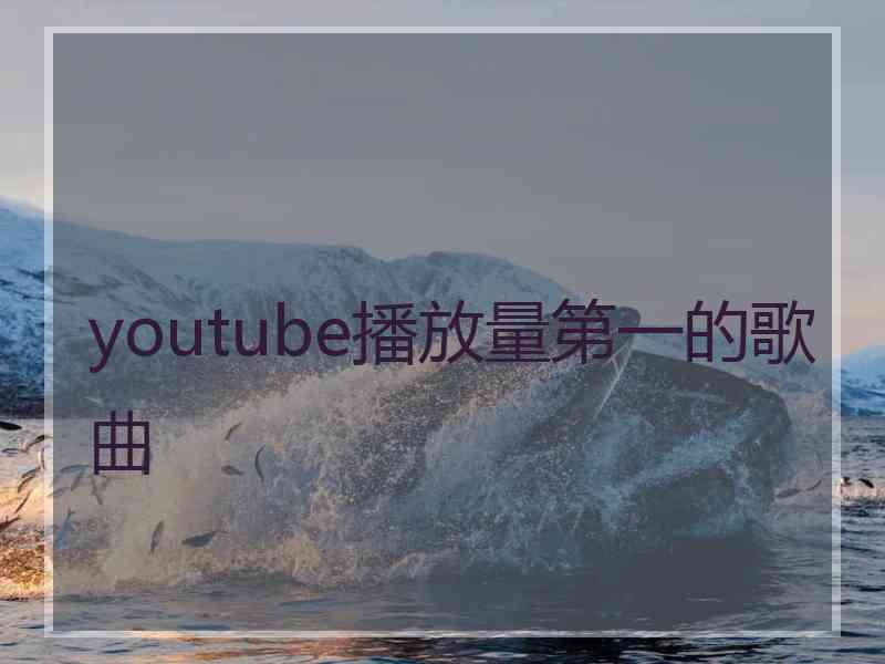 youtube播放量第一的歌曲