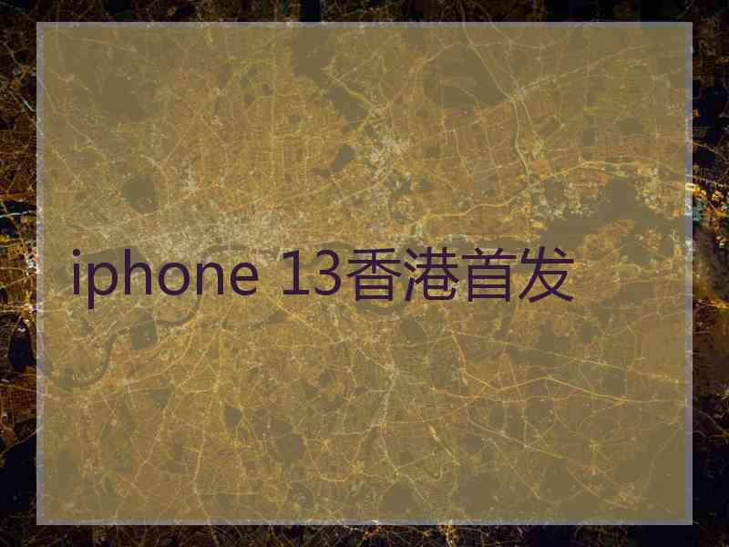 iphone 13香港首发