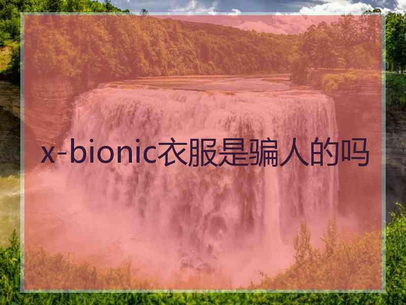 x-bionic衣服是骗人的吗