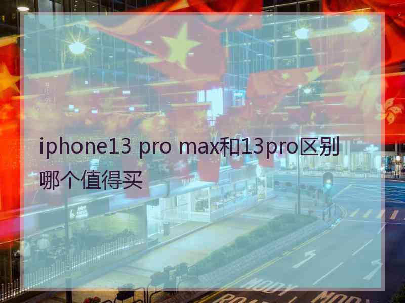 iphone13 pro max和13pro区别哪个值得买