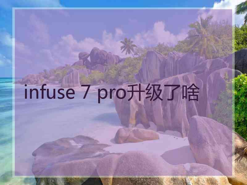 infuse 7 pro升级了啥