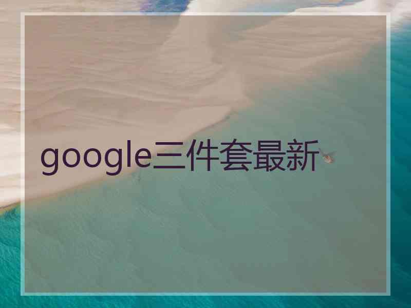 google三件套最新