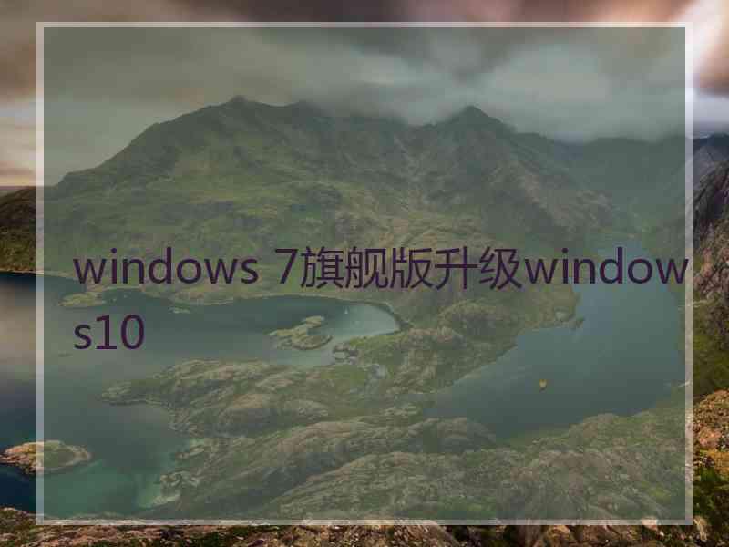 windows 7旗舰版升级windows10