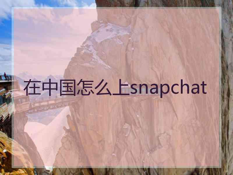 在中国怎么上snapchat