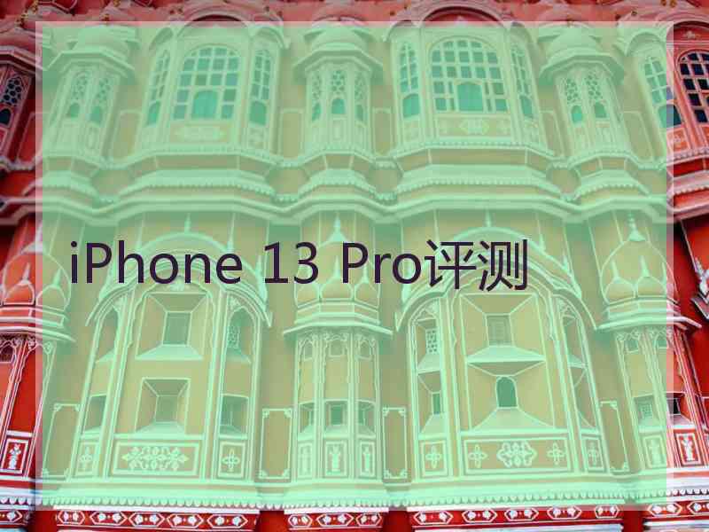 iPhone 13 Pro评测